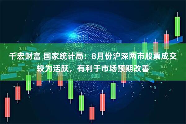 千宏财富 国家统计局：8月份沪深两市股票成交较为活跃，有利于市场预期改善