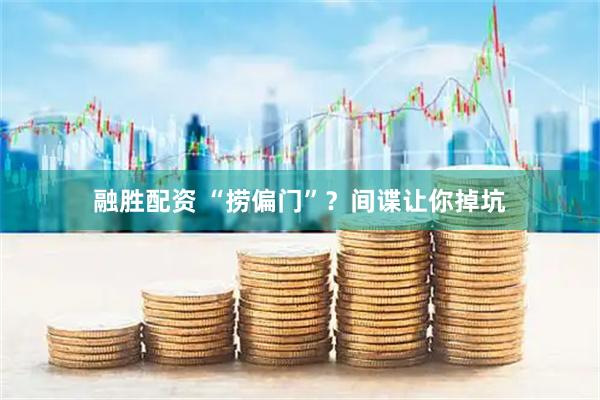 融胜配资 “捞偏门”？间谍让你掉坑