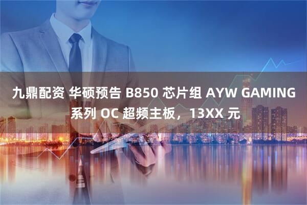 九鼎配资 华硕预告 B850 芯片组 AYW GAMING 系列 OC 超频主板，13XX 元