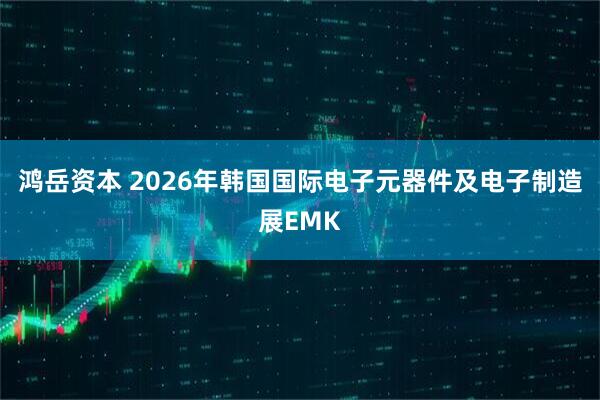 鸿岳资本 2026年韩国国际电子元器件及电子制造展EMK