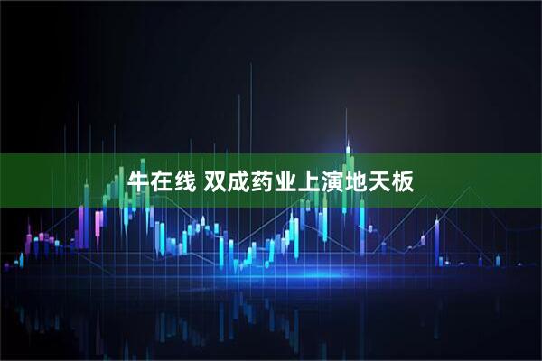 牛在线 双成药业上演地天板