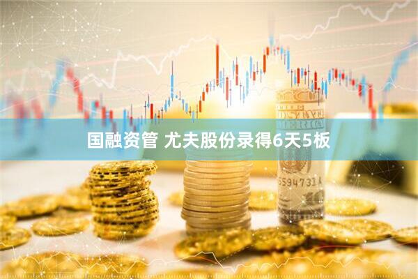 国融资管 尤夫股份录得6天5板