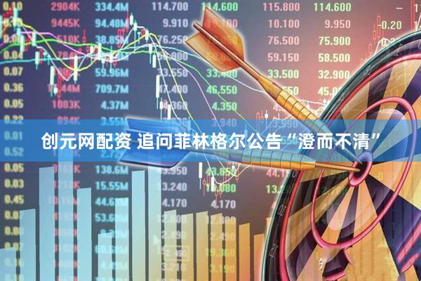 创元网配资 追问菲林格尔公告“澄而不清”