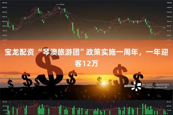 宝龙配资 “琴澳旅游团”政策实施一周年，一年迎客12万