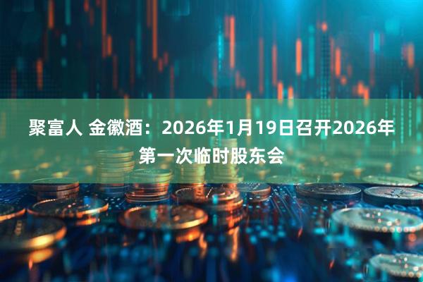 聚富人 金徽酒：2026年1月19日召开2026年第一次临时股东会
