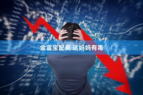 金富宝配资 这妈妈有毒