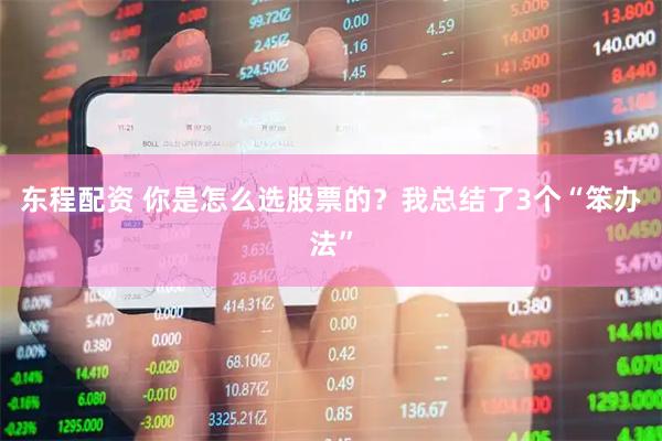 东程配资 你是怎么选股票的？我总结了3个“笨办法”