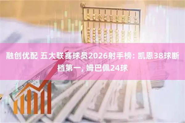 融创优配 五大联赛球员2026射手榜: 凯恩38球断档第一, 姆巴佩24球